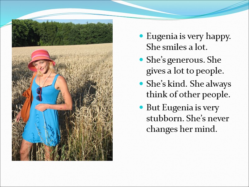 Eugenia is very happy. She smiles a lot. She’s generous. She gives a lot